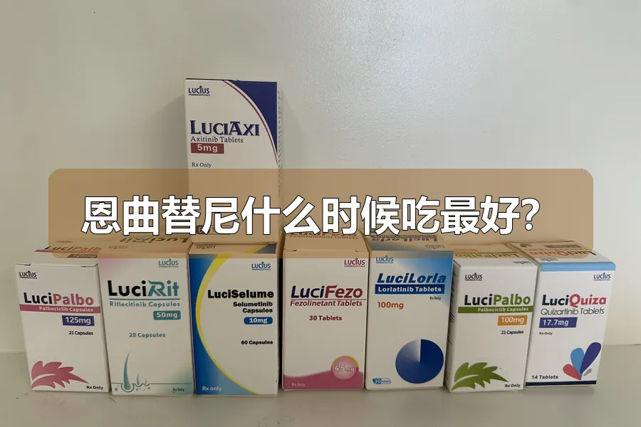 恩曲替尼什么时候吃最好？